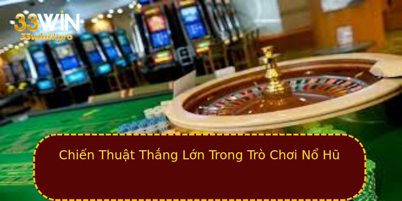 Chiến Thuật Thắng Lớn Trong Trò Chơi Nổ Hũ Chiến Thuật Thắng Lớn Trong Trò Chơi Nổ Hũ