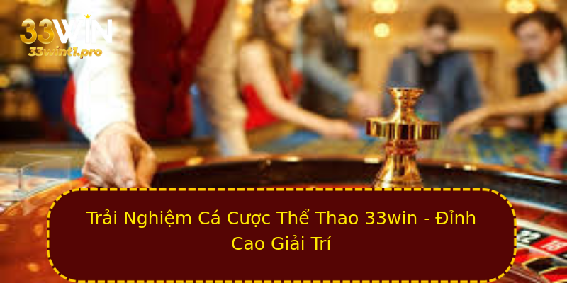 Trải Nghiệm Cá Cược Thể Thao 33win - Đỉnh Cao Giải Trí Trải Nghiệm Cá Cược Thể Thao 33win - Đỉnh Cao Giải Trí
